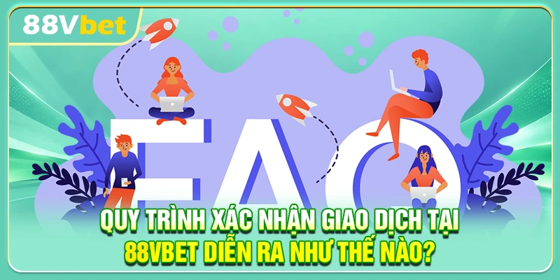 Quy trình xác nhận giao dịch tại 88VBET diễn ra như thế nào?